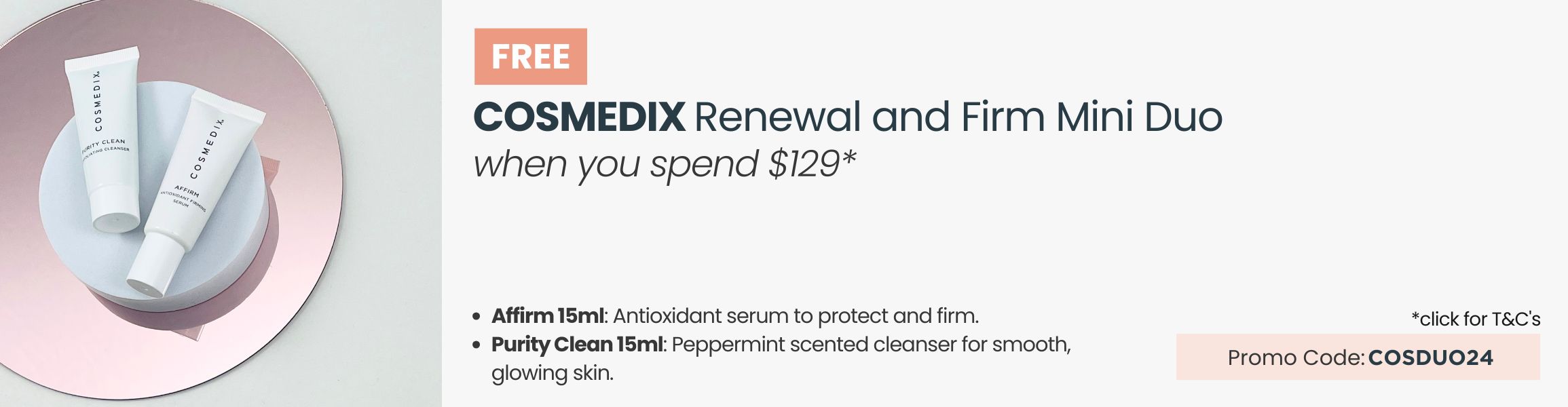 FREE Cosmedix Renewal and Firm Mini Duo. Min spend $129. Promo Code COSDUO24