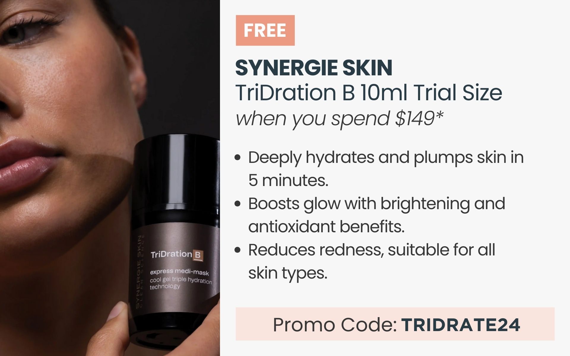 FREE Synergie Skin TriDration B 10ml Travel Size. Min spend $149. Promo Code TRIDRATE24